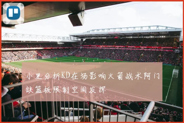 小里分析KD在场影响火箭战术阿门缺篮板限制空间发挥