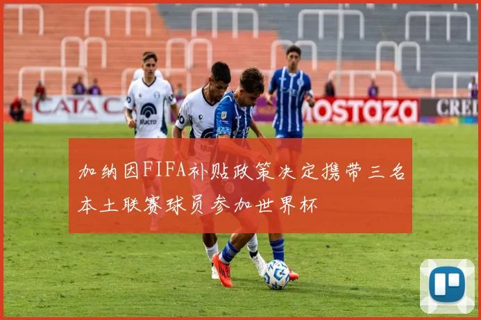 加纳因FIFA补贴政策决定携带三名本土联赛球员参加世界杯